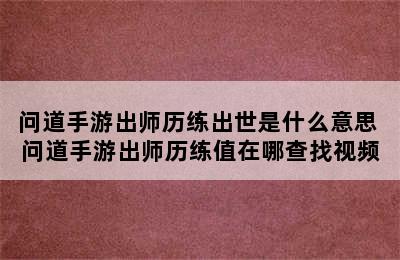 问道手游出师历练出世是什么意思 问道手游出师历练值在哪查找视频